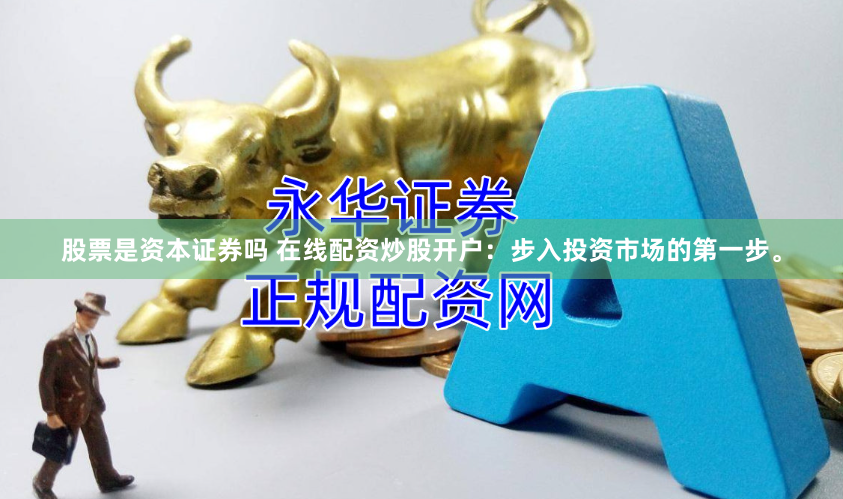 股票是资本证券吗 在线配资炒股开户：步入投资市场的第一步。