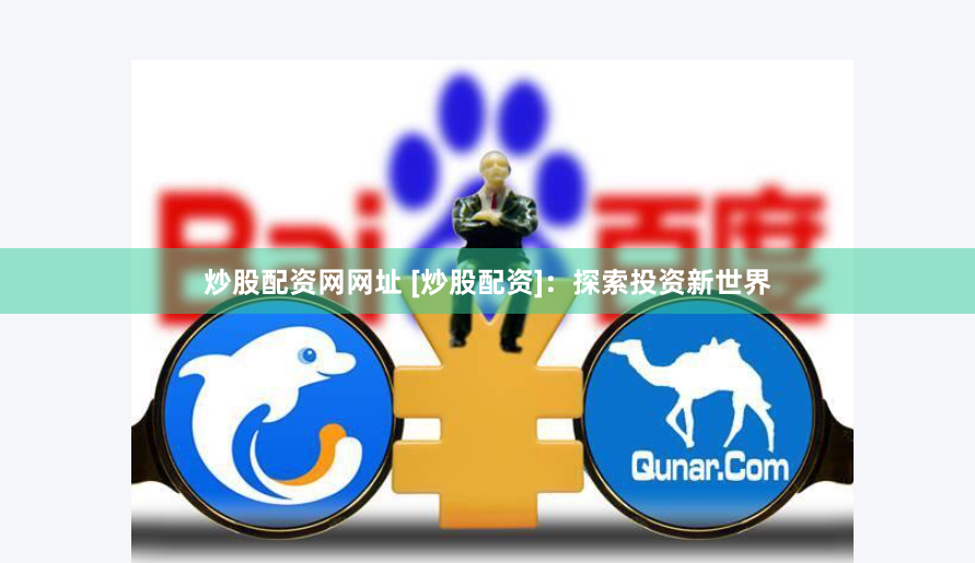 炒股配资网网址 [炒股配资]：探索投资新世界