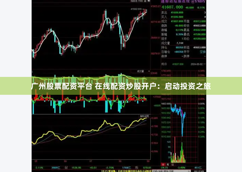 广州股票配资平台 在线配资炒股开户：启动投资之旅