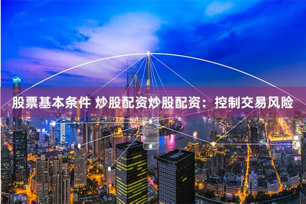 股票基本条件 炒股配资炒股配资：控制交易风险