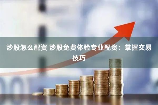 炒股怎么配资 炒股免费体验专业配资：掌握交易技巧