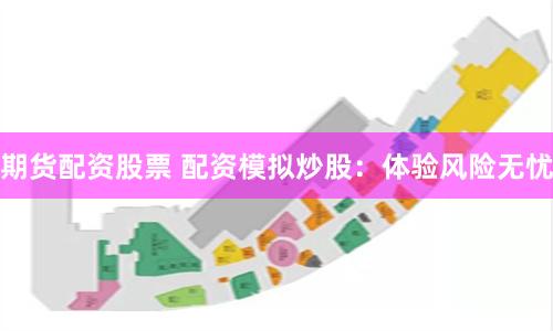 期货配资股票 配资模拟炒股：体验风险无忧