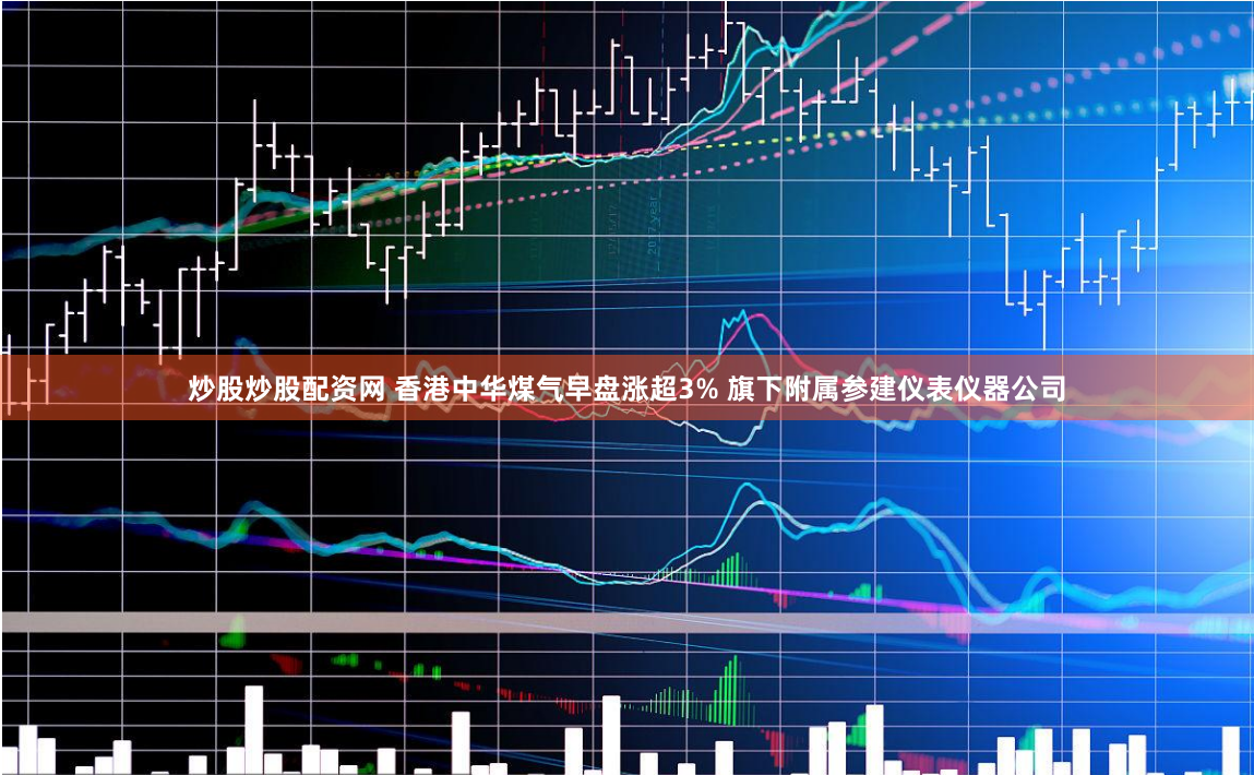 炒股炒股配资网 香港中华煤气早盘涨超3% 旗下附属参建仪表仪器公司